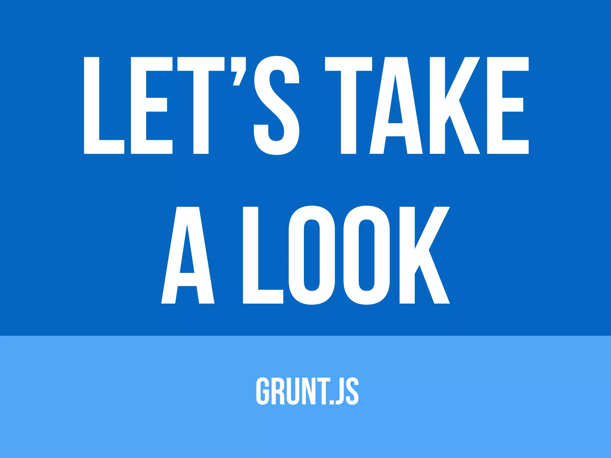 LET’S TAKE 
A LOOK 
GRUNT.JS 
 