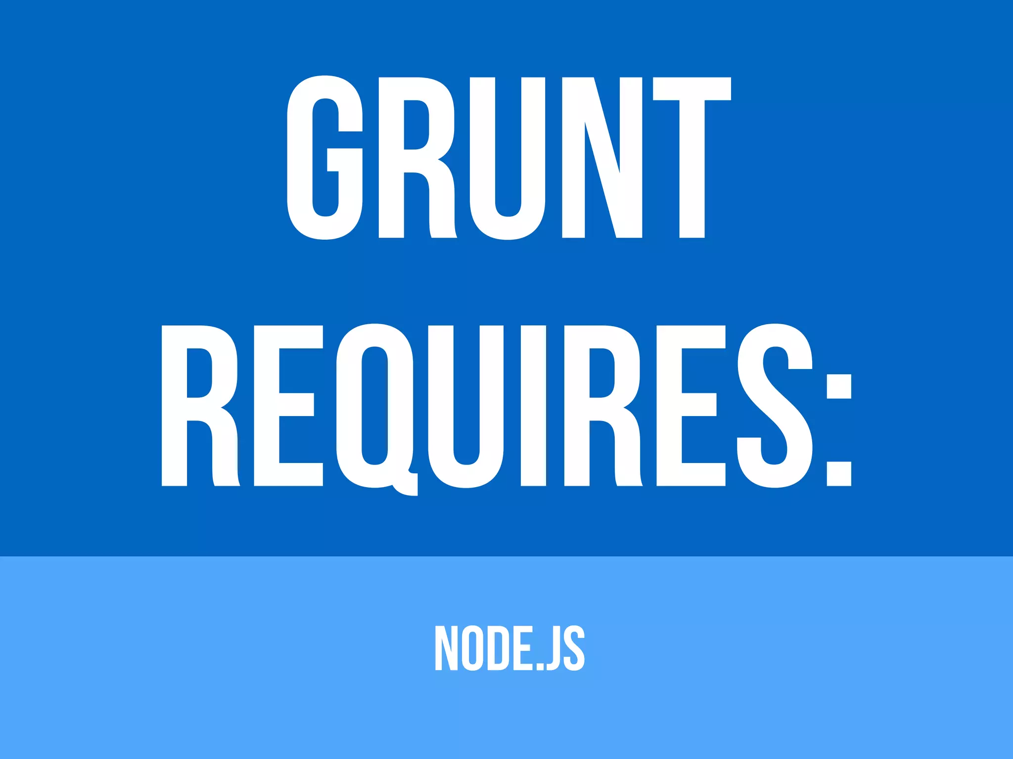 GRUNT 
REQUIRES: 
NODE.JS 
 