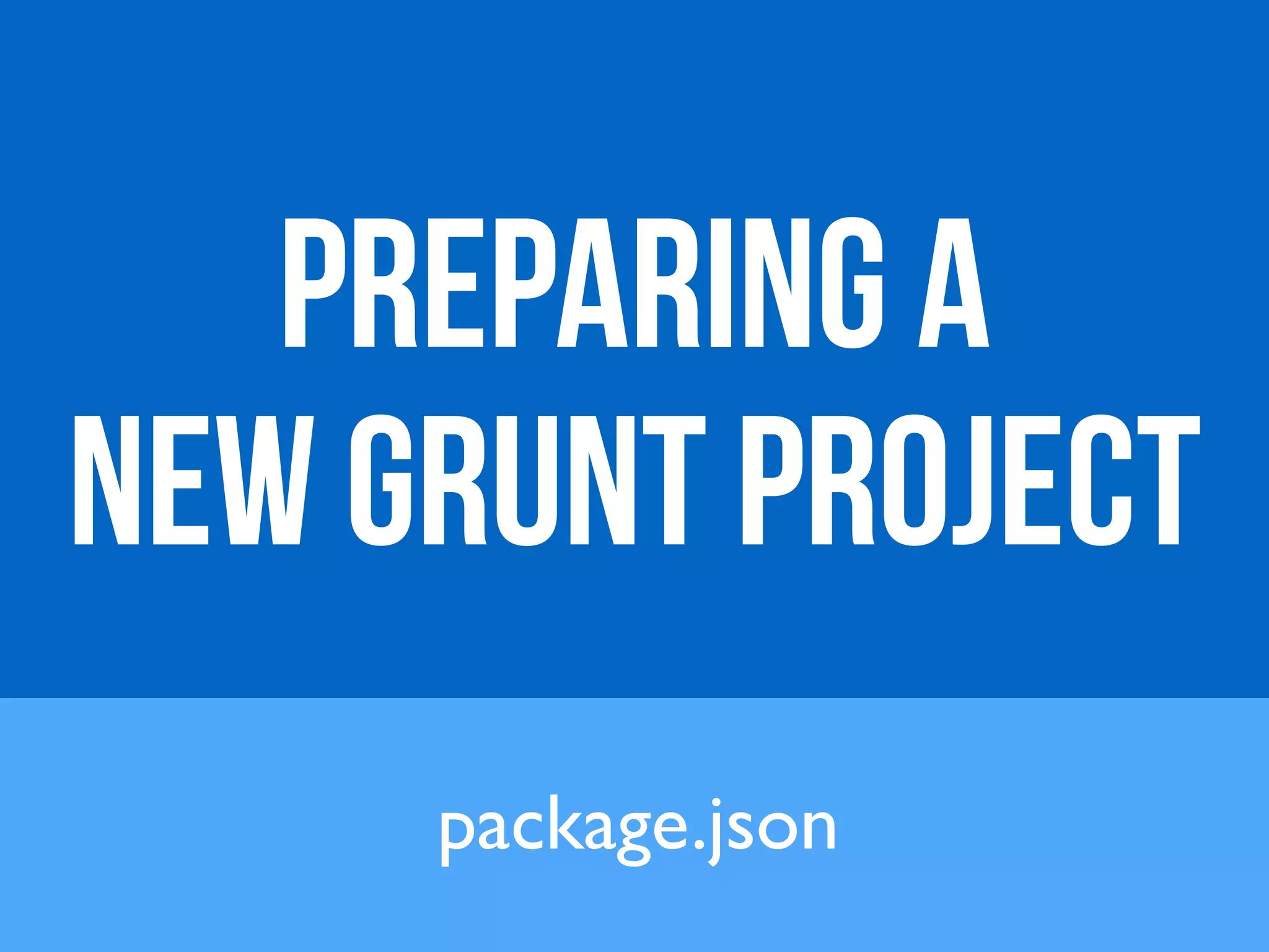 PREPARING A 
NEW GRUNT PROJECT 
package.json 
 