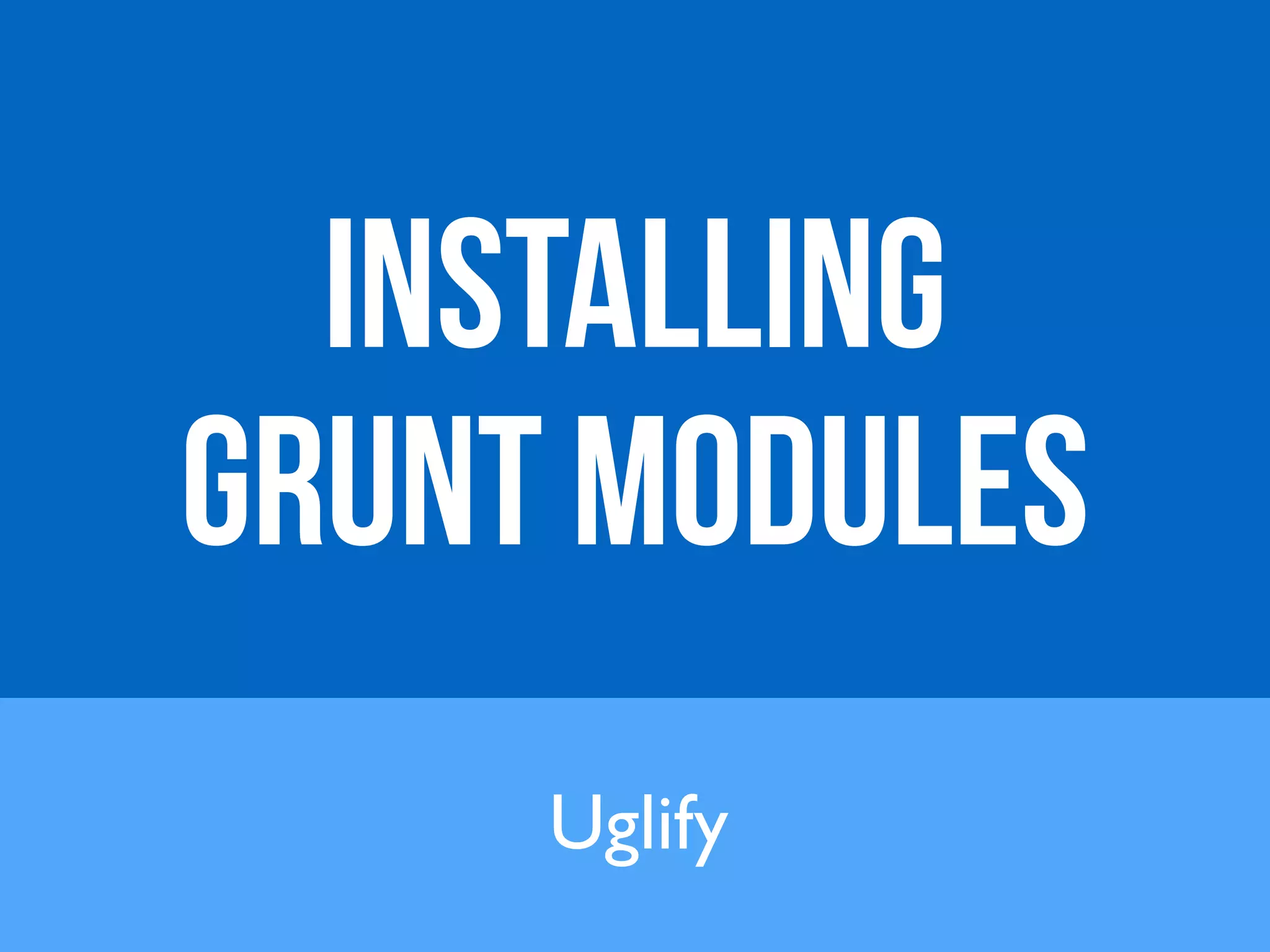 Installing 
grunt modules 
Uglify 
 
