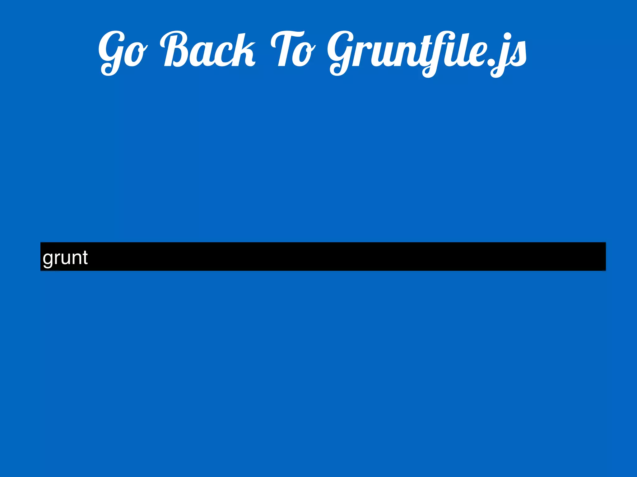 Go Back To Gruntfile.js 
grunt 
 