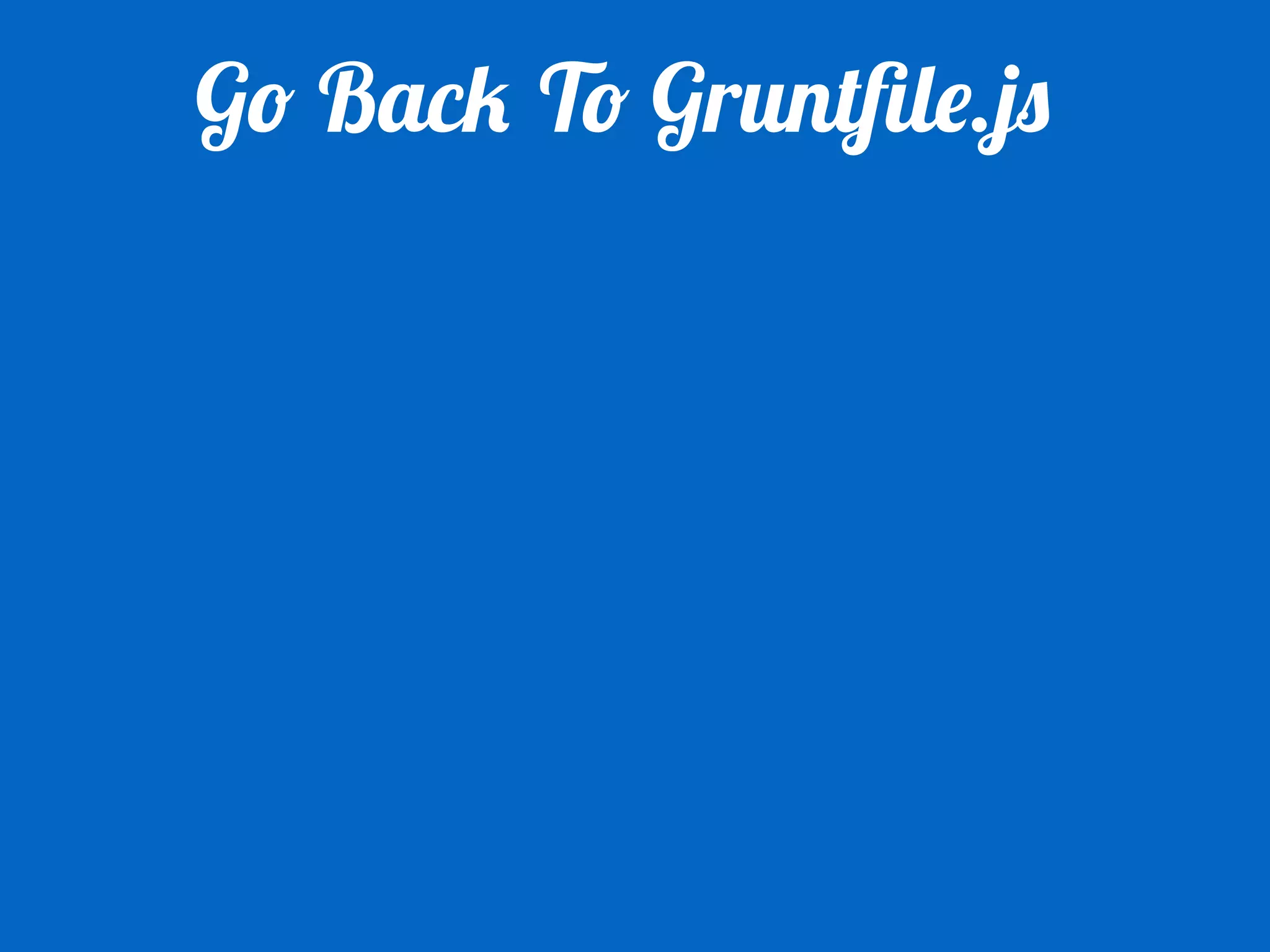 Go Back To Gruntfile.js 
 