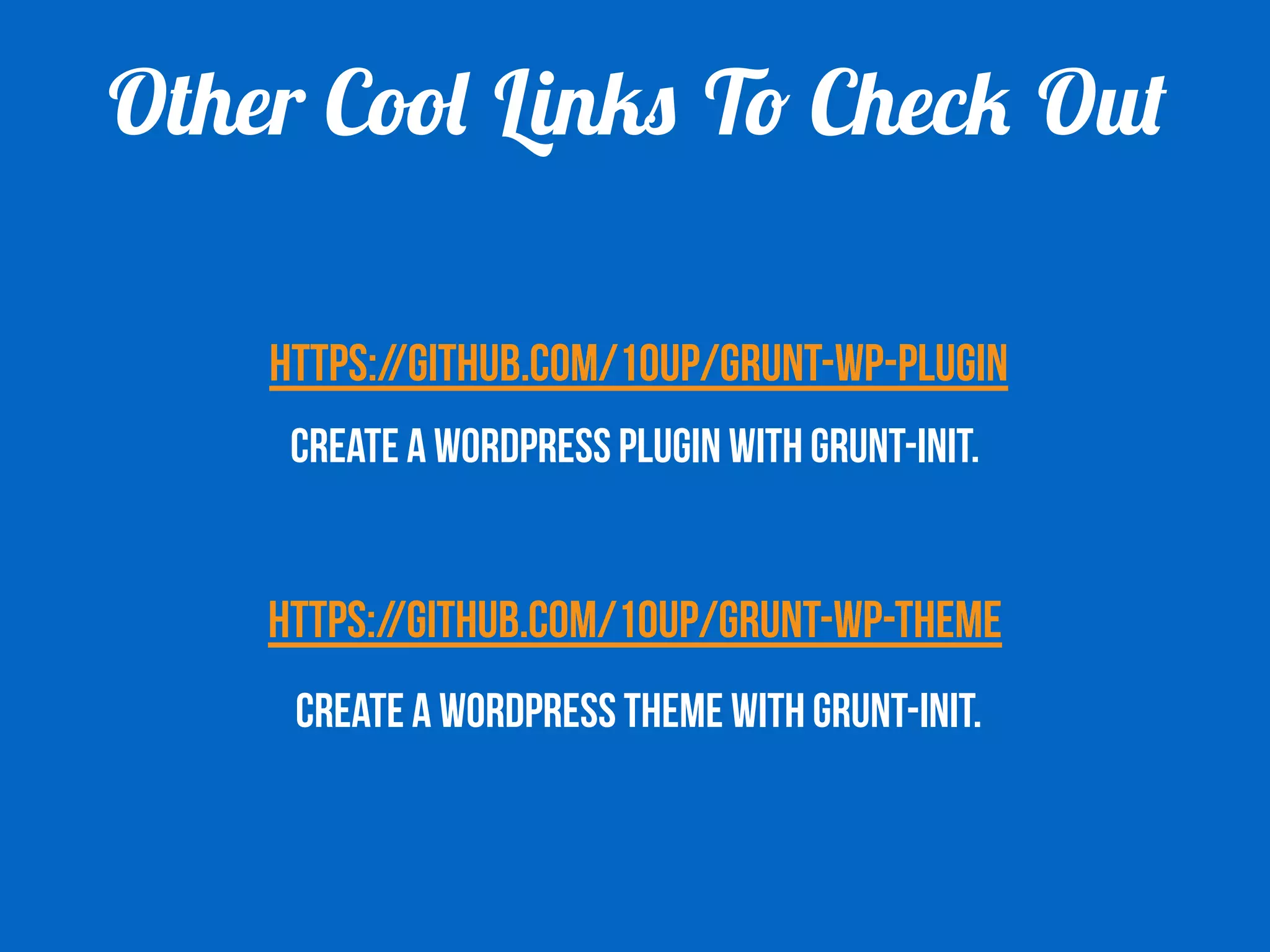 Other Cool Links To Check Out 
https://github.com/10up/grunt-wp-plugin 
Create a WordPress plugin with grunt-init. 
https://github.com/10up/grunt-wp-theme 
Create a WordPress THEME with grunt-init. 
 