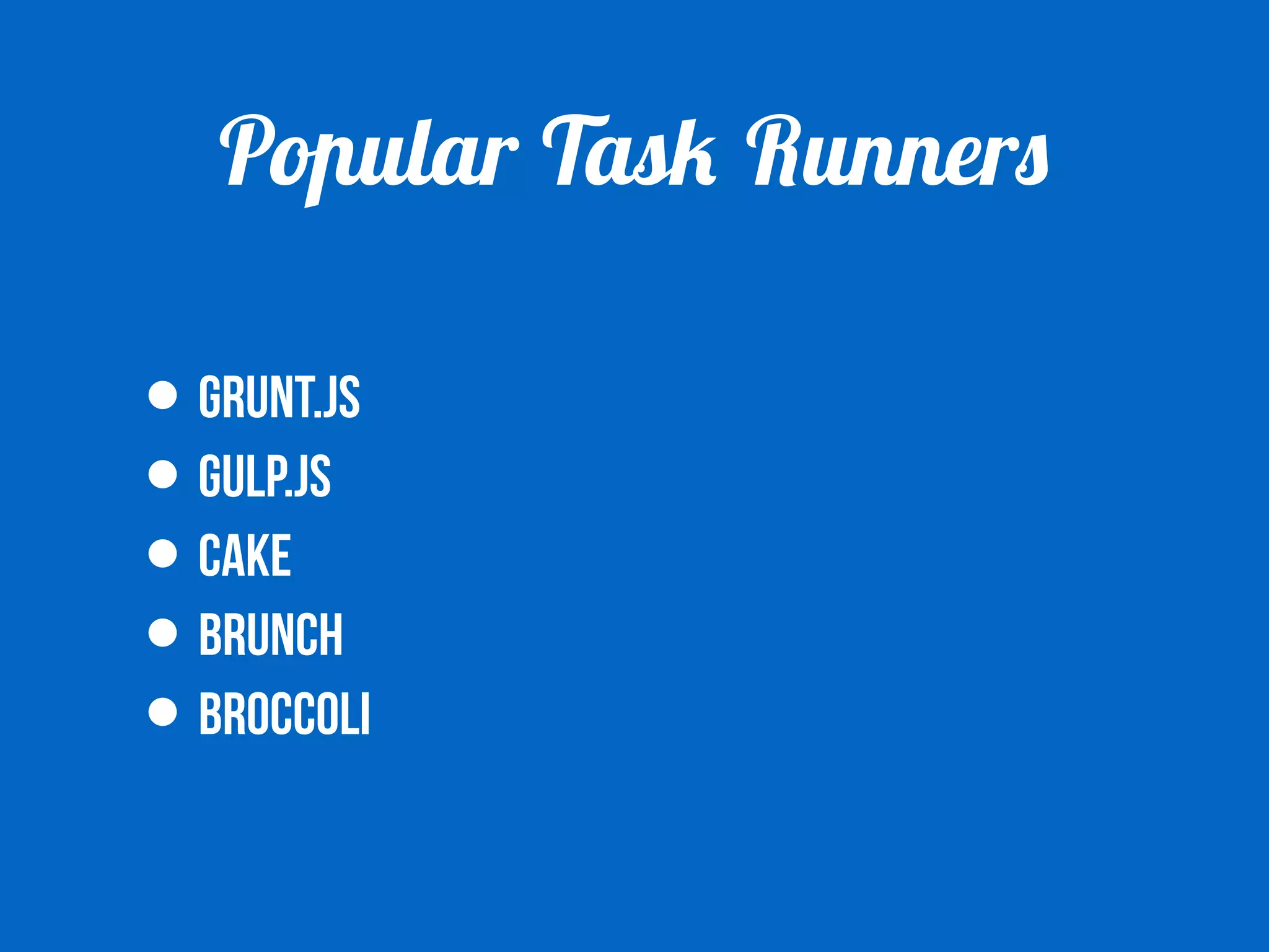 Popular Task Runners 
• GRUNT.JS 
• GULP.JS 
• CAKE 
• BRUNCH 
• BROCCOLI 
 