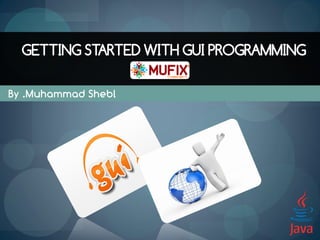 GETTING STARTED WITH GUI PROGRAMMING

By .Muhammad Shebl
 