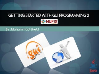 GETTING STARTED WITH GUI PROGRAMMING 2


By .Muhammad Shebl
 