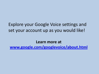 Explore your Google Voice settings and
set your account up as you would like!
Learn more at
www.google.com/googlevoice/about.html
 