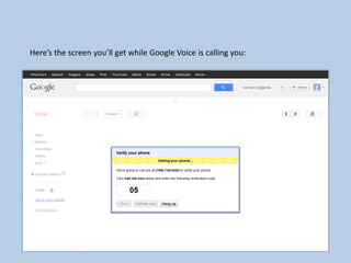 Here’s the screen you’ll get while Google Voice is calling you:
 