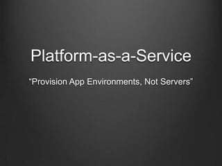 Platform-as-a-Service
“Provision App Environments, Not Servers”
 