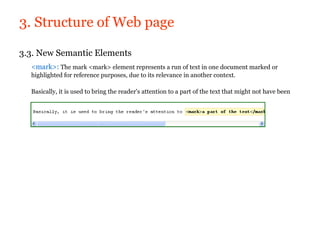 3. Structure of Web page

3.3. New Semantic Elements
  <mark>: The mark <mark> element represents a run of text in one document marked or
  highlighted for reference purposes, due to its relevance in another context.

  Basically, it is used to bring the reader's attention to a part of the text that might not have been
 