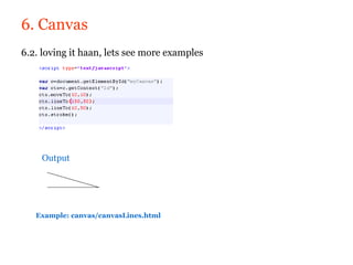 6. Canvas
6.2. loving it haan, lets see more examples




    Output




   Example: canvas/canvasLines.html
 