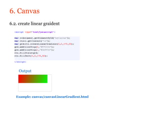 6. Canvas
6.2. create linear graident




     Output




   Example: canvas/canvasLinearGradient.html
 