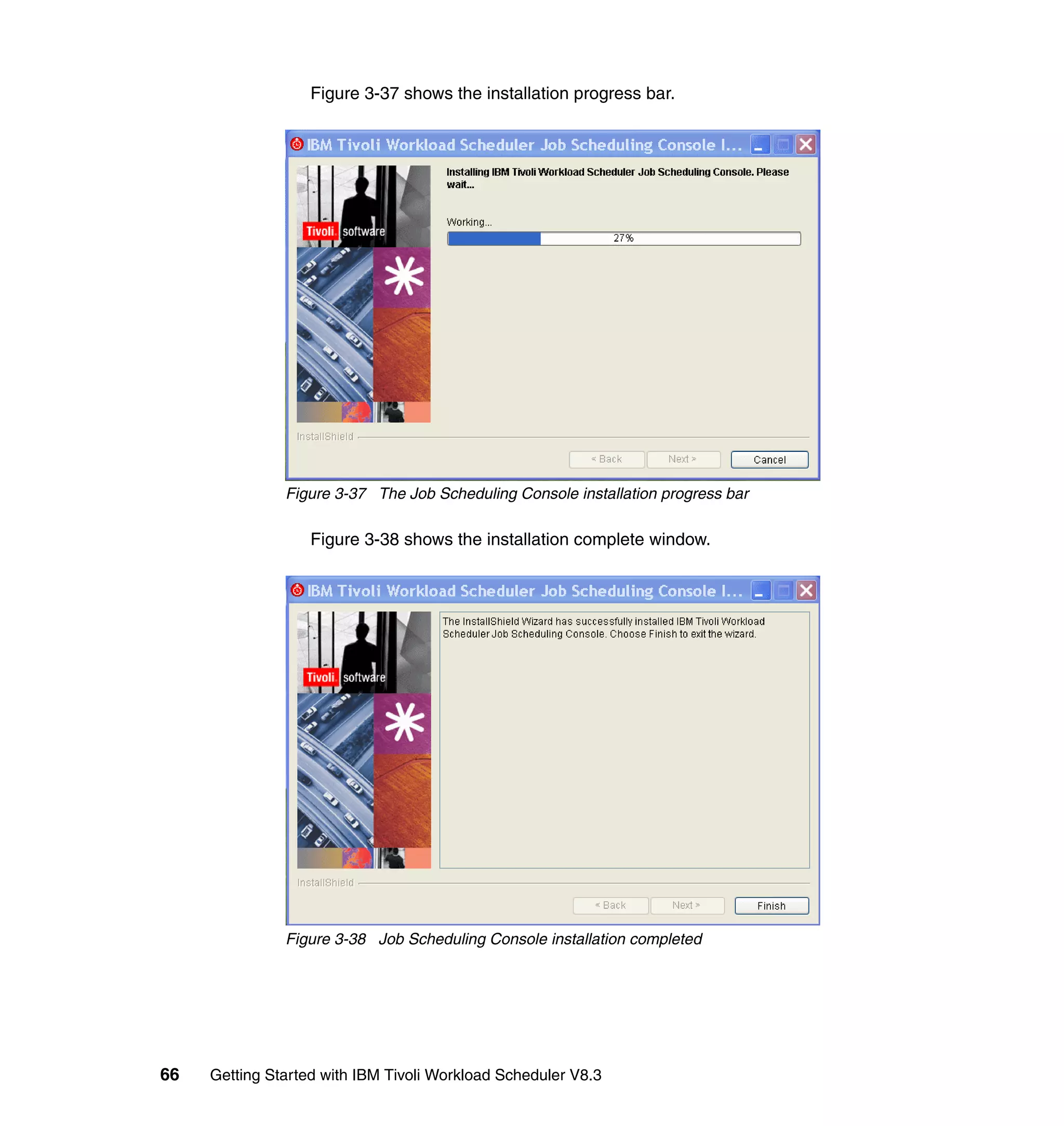 Figure 3-37 shows the installation progress bar.




               Figure 3-37 The Job Scheduling Console installation progress bar

                   Figure 3-38 shows the installation complete window.




               Figure 3-38 Job Scheduling Console installation completed




66   Getting Started with IBM Tivoli Workload Scheduler V8.3
 