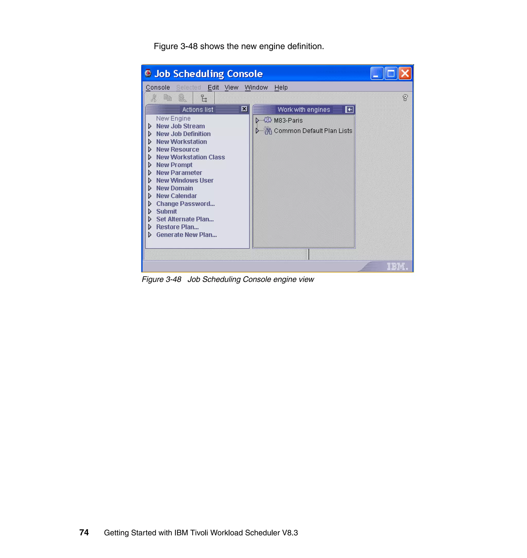 Figure 3-48 shows the new engine definition.




               Figure 3-48 Job Scheduling Console engine view




74   Getting Started with IBM Tivoli Workload Scheduler V8.3
 