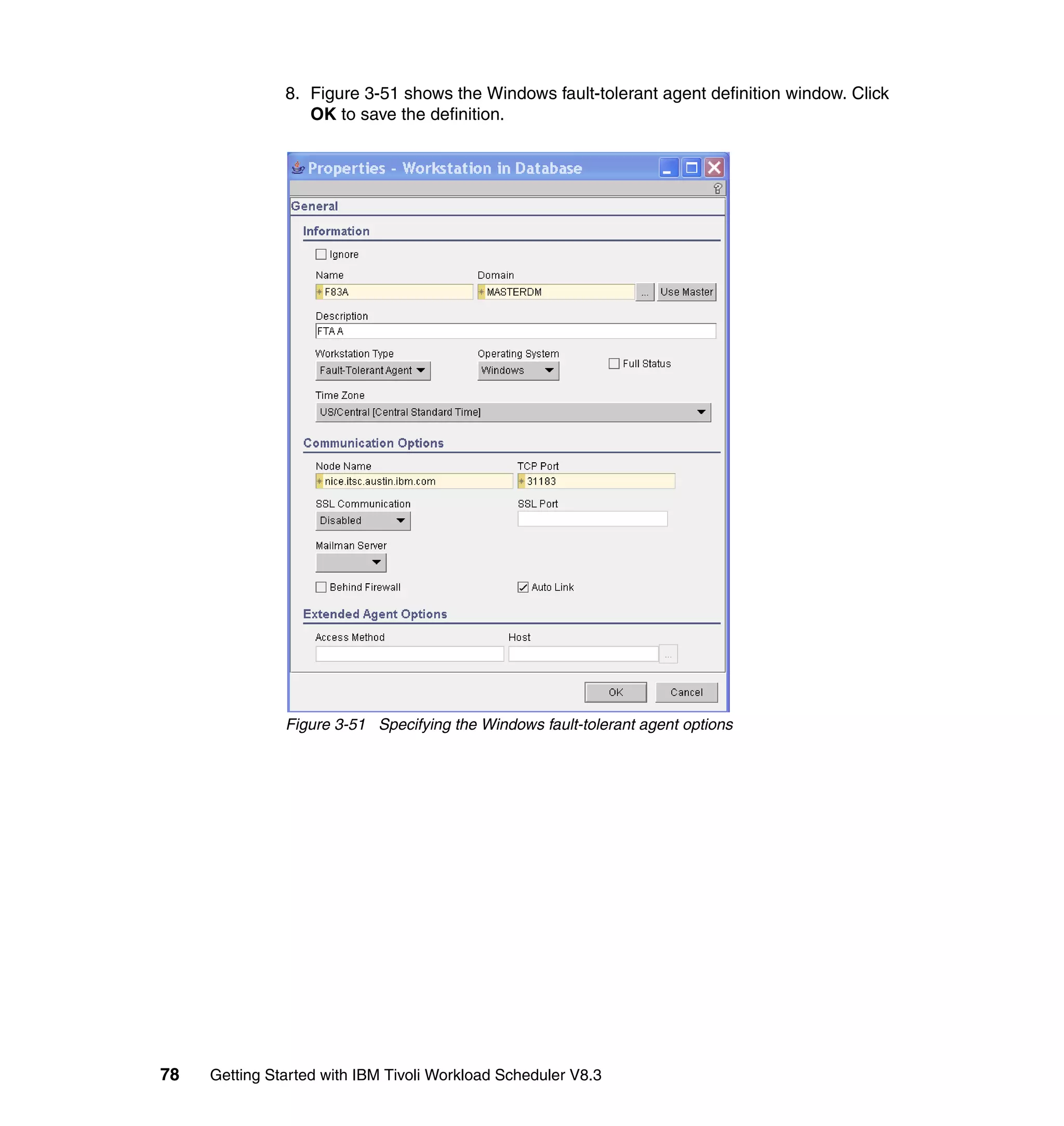 8. Figure 3-51 shows the Windows fault-tolerant agent definition window. Click
                  OK to save the definition.




               Figure 3-51 Specifying the Windows fault-tolerant agent options




78   Getting Started with IBM Tivoli Workload Scheduler V8.3
 