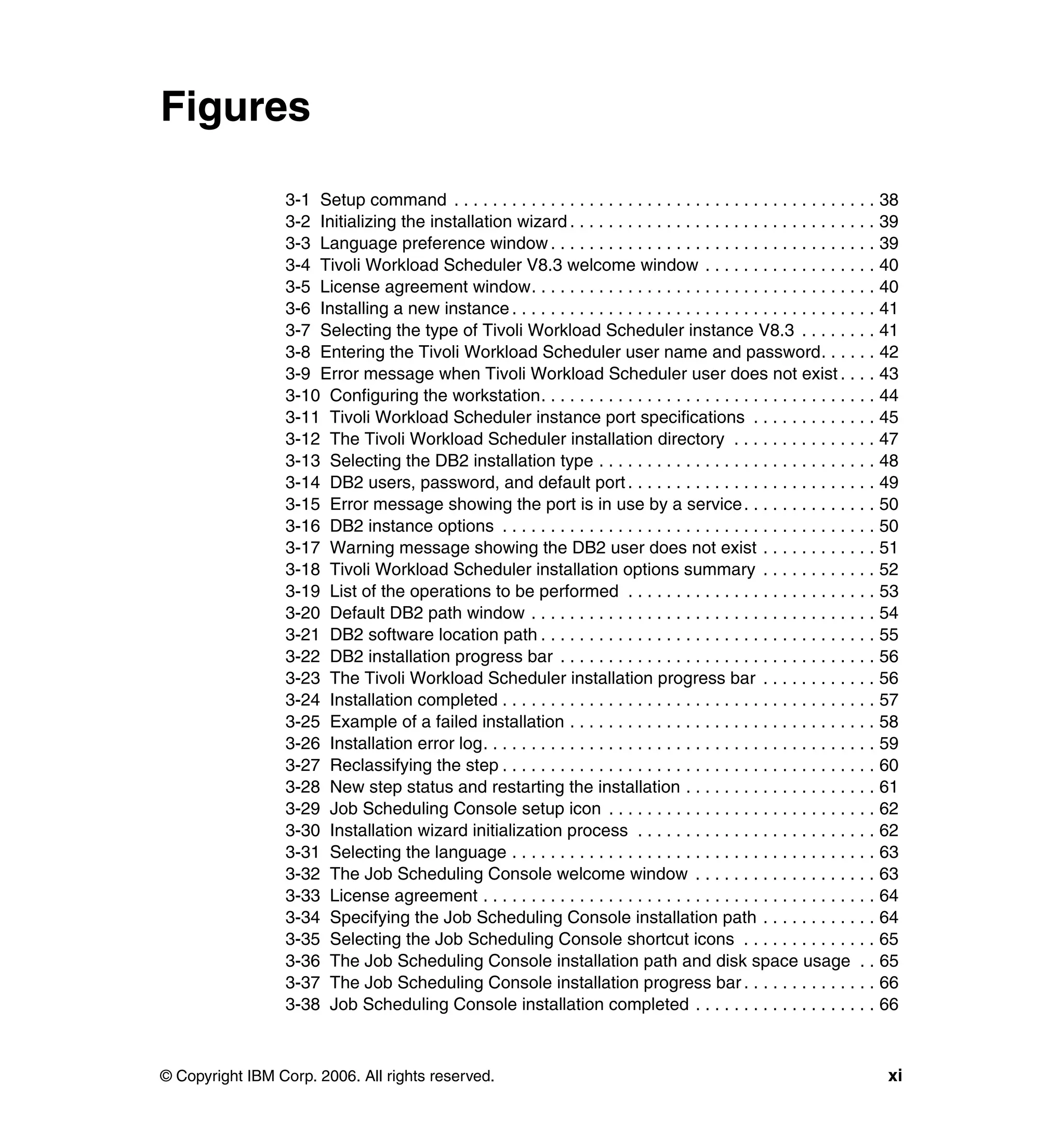 Figures

                 3-1 Setup command . . . . . . . . . . . . . . . . . . . . . . . . . . . . . . . . . . . . . . . . . . . . 38
                 3-2 Initializing the installation wizard . . . . . . . . . . . . . . . . . . . . . . . . . . . . . . . . 39
                 3-3 Language preference window . . . . . . . . . . . . . . . . . . . . . . . . . . . . . . . . . . 39
                 3-4 Tivoli Workload Scheduler V8.3 welcome window . . . . . . . . . . . . . . . . . . 40
                 3-5 License agreement window. . . . . . . . . . . . . . . . . . . . . . . . . . . . . . . . . . . . 40
                 3-6 Installing a new instance . . . . . . . . . . . . . . . . . . . . . . . . . . . . . . . . . . . . . . 41
                 3-7 Selecting the type of Tivoli Workload Scheduler instance V8.3 . . . . . . . . 41
                 3-8 Entering the Tivoli Workload Scheduler user name and password. . . . . . 42
                 3-9 Error message when Tivoli Workload Scheduler user does not exist . . . . 43
                 3-10 Configuring the workstation. . . . . . . . . . . . . . . . . . . . . . . . . . . . . . . . . . . 44
                 3-11 Tivoli Workload Scheduler instance port specifications . . . . . . . . . . . . . 45
                 3-12 The Tivoli Workload Scheduler installation directory . . . . . . . . . . . . . . . 47
                 3-13 Selecting the DB2 installation type . . . . . . . . . . . . . . . . . . . . . . . . . . . . . 48
                 3-14 DB2 users, password, and default port . . . . . . . . . . . . . . . . . . . . . . . . . . 49
                 3-15 Error message showing the port is in use by a service . . . . . . . . . . . . . . 50
                 3-16 DB2 instance options . . . . . . . . . . . . . . . . . . . . . . . . . . . . . . . . . . . . . . . 50
                 3-17 Warning message showing the DB2 user does not exist . . . . . . . . . . . . 51
                 3-18 Tivoli Workload Scheduler installation options summary . . . . . . . . . . . . 52
                 3-19 List of the operations to be performed . . . . . . . . . . . . . . . . . . . . . . . . . . 53
                 3-20 Default DB2 path window . . . . . . . . . . . . . . . . . . . . . . . . . . . . . . . . . . . . 54
                 3-21 DB2 software location path . . . . . . . . . . . . . . . . . . . . . . . . . . . . . . . . . . . 55
                 3-22 DB2 installation progress bar . . . . . . . . . . . . . . . . . . . . . . . . . . . . . . . . . 56
                 3-23 The Tivoli Workload Scheduler installation progress bar . . . . . . . . . . . . 56
                 3-24 Installation completed . . . . . . . . . . . . . . . . . . . . . . . . . . . . . . . . . . . . . . . 57
                 3-25 Example of a failed installation . . . . . . . . . . . . . . . . . . . . . . . . . . . . . . . . 58
                 3-26 Installation error log. . . . . . . . . . . . . . . . . . . . . . . . . . . . . . . . . . . . . . . . . 59
                 3-27 Reclassifying the step . . . . . . . . . . . . . . . . . . . . . . . . . . . . . . . . . . . . . . . 60
                 3-28 New step status and restarting the installation . . . . . . . . . . . . . . . . . . . . 61
                 3-29 Job Scheduling Console setup icon . . . . . . . . . . . . . . . . . . . . . . . . . . . . 62
                 3-30 Installation wizard initialization process . . . . . . . . . . . . . . . . . . . . . . . . . 62
                 3-31 Selecting the language . . . . . . . . . . . . . . . . . . . . . . . . . . . . . . . . . . . . . . 63
                 3-32 The Job Scheduling Console welcome window . . . . . . . . . . . . . . . . . . . 63
                 3-33 License agreement . . . . . . . . . . . . . . . . . . . . . . . . . . . . . . . . . . . . . . . . . 64
                 3-34 Specifying the Job Scheduling Console installation path . . . . . . . . . . . . 64
                 3-35 Selecting the Job Scheduling Console shortcut icons . . . . . . . . . . . . . . 65
                 3-36 The Job Scheduling Console installation path and disk space usage . . 65
                 3-37 The Job Scheduling Console installation progress bar . . . . . . . . . . . . . . 66
                 3-38 Job Scheduling Console installation completed . . . . . . . . . . . . . . . . . . . 66



© Copyright IBM Corp. 2006. All rights reserved.                                                                              xi
 