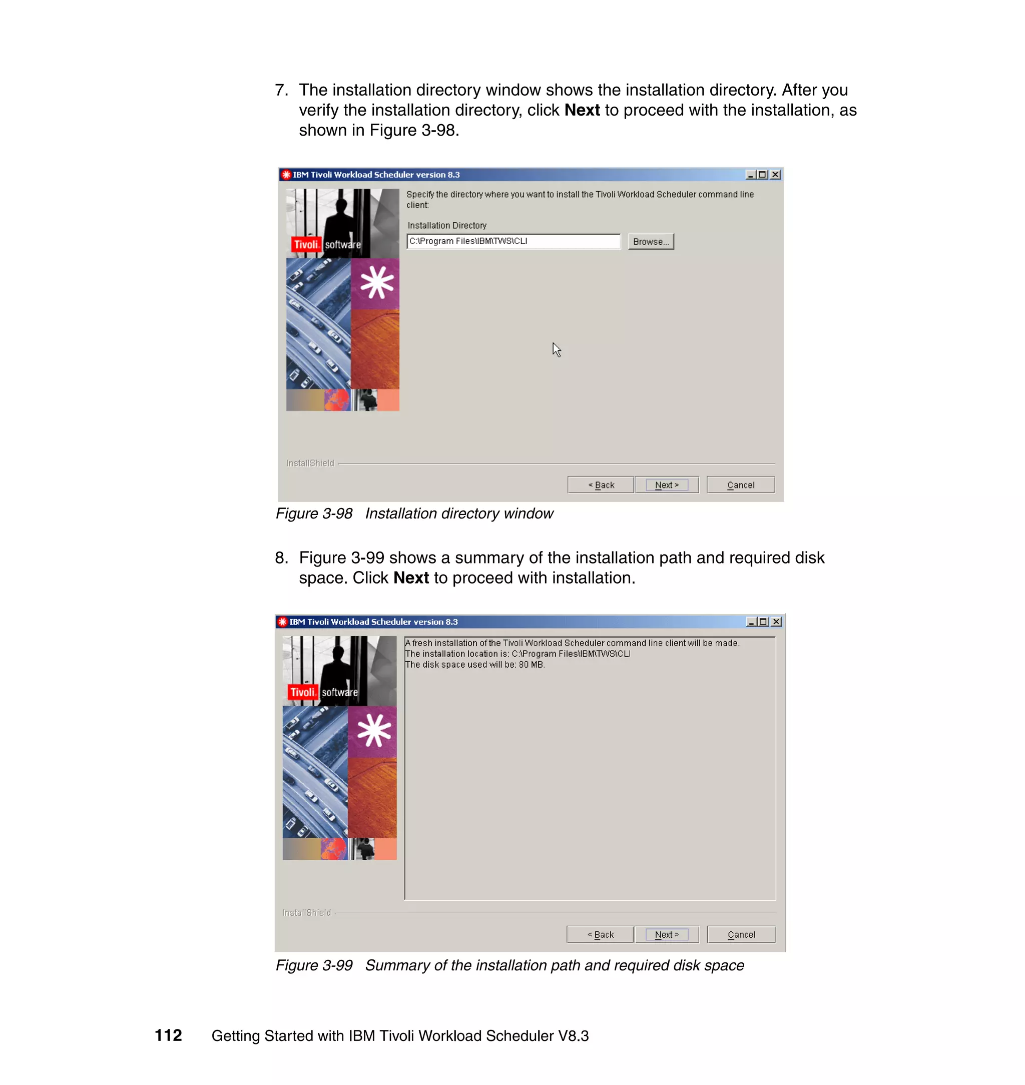 7. The installation directory window shows the installation directory. After you
                  verify the installation directory, click Next to proceed with the installation, as
                  shown in Figure 3-98.




               Figure 3-98 Installation directory window

               8. Figure 3-99 shows a summary of the installation path and required disk
                  space. Click Next to proceed with installation.




               Figure 3-99 Summary of the installation path and required disk space



112   Getting Started with IBM Tivoli Workload Scheduler V8.3
 