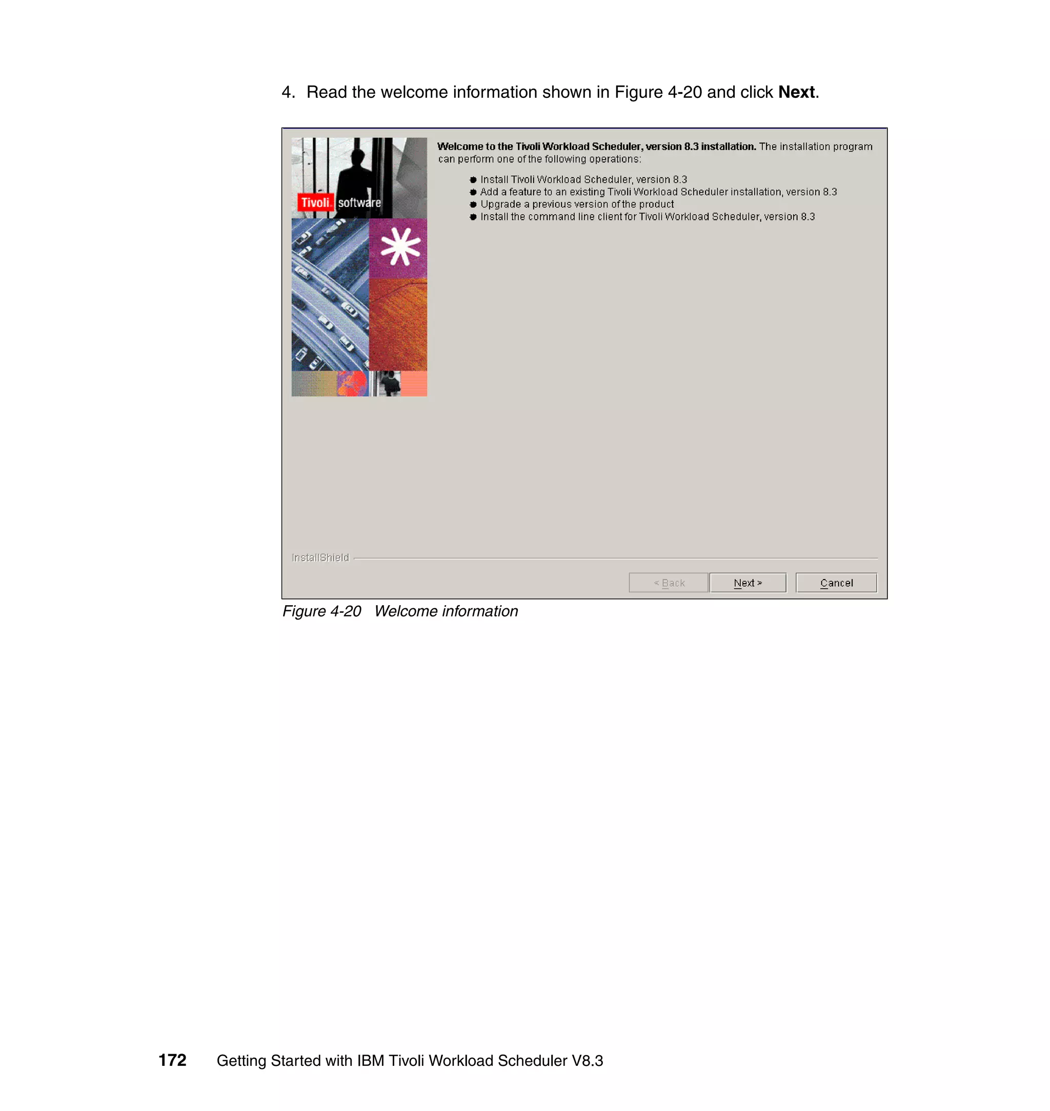 4. Read the welcome information shown in Figure 4-20 and click Next.




               Figure 4-20 Welcome information




172   Getting Started with IBM Tivoli Workload Scheduler V8.3
 