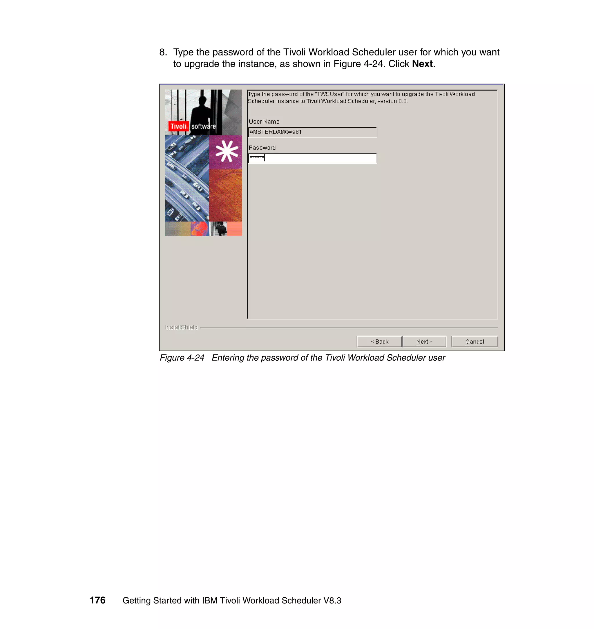 8. Type the password of the Tivoli Workload Scheduler user for which you want
                  to upgrade the instance, as shown in Figure 4-24. Click Next.




               Figure 4-24 Entering the password of the Tivoli Workload Scheduler user




176   Getting Started with IBM Tivoli Workload Scheduler V8.3
 
