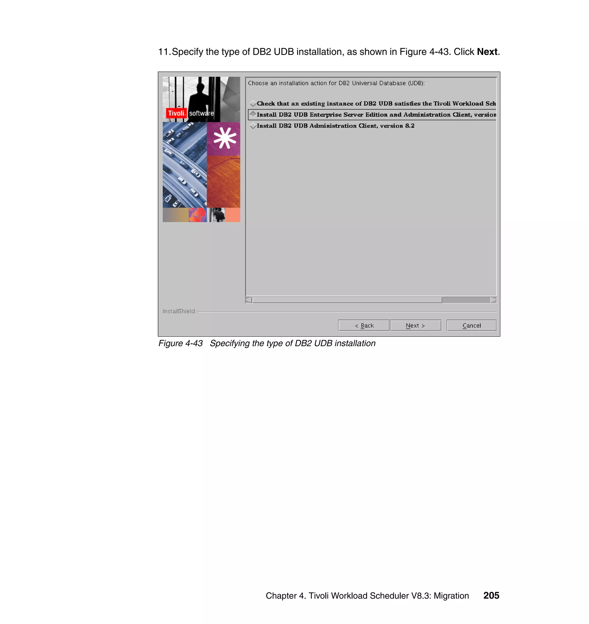 11.Specify the type of DB2 UDB installation, as shown in Figure 4-43. Click Next.




Figure 4-43 Specifying the type of DB2 UDB installation




                           Chapter 4. Tivoli Workload Scheduler V8.3: Migration   205
 