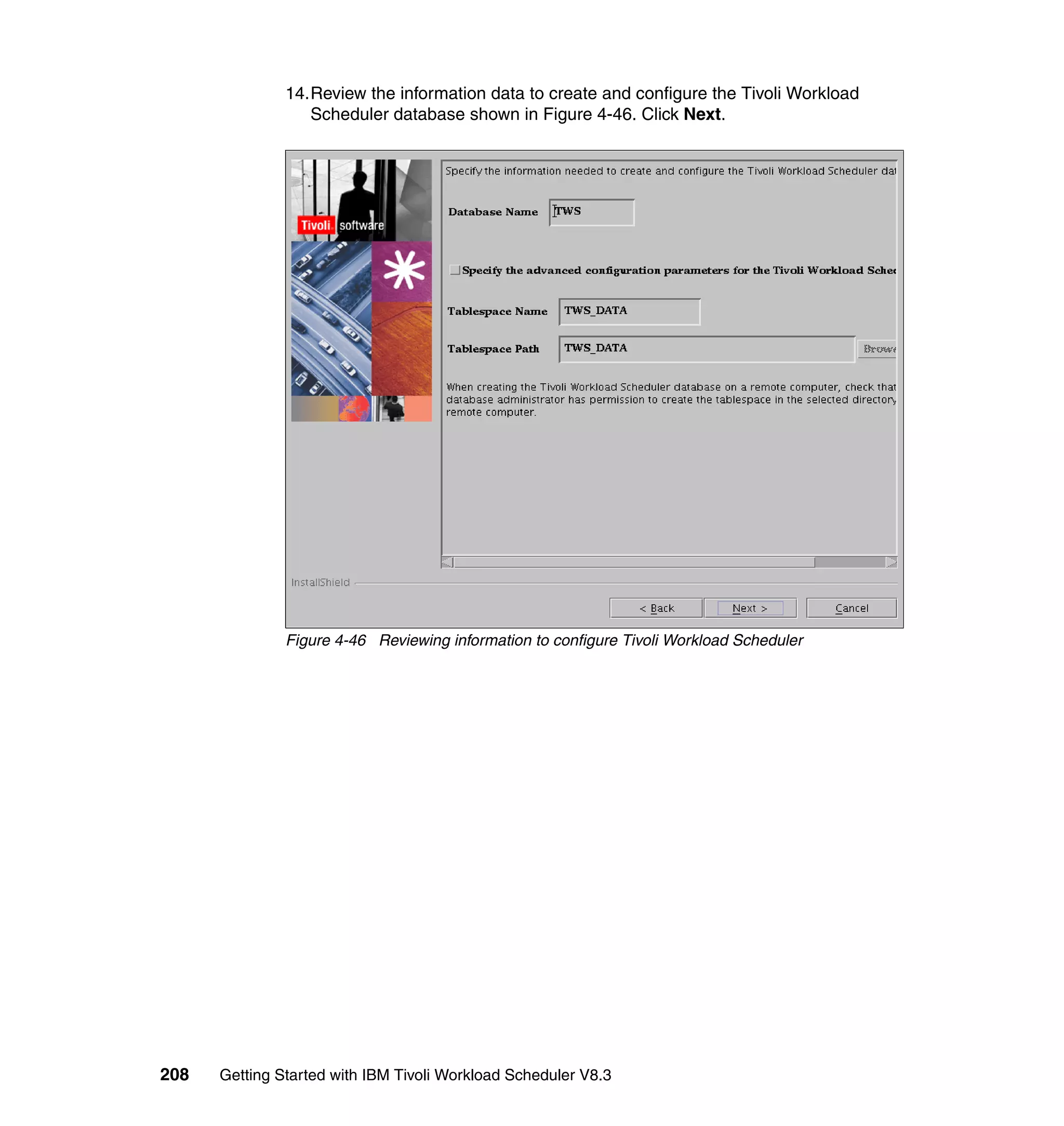 14.Review the information data to create and configure the Tivoli Workload
                  Scheduler database shown in Figure 4-46. Click Next.




               Figure 4-46 Reviewing information to configure Tivoli Workload Scheduler




208   Getting Started with IBM Tivoli Workload Scheduler V8.3
 