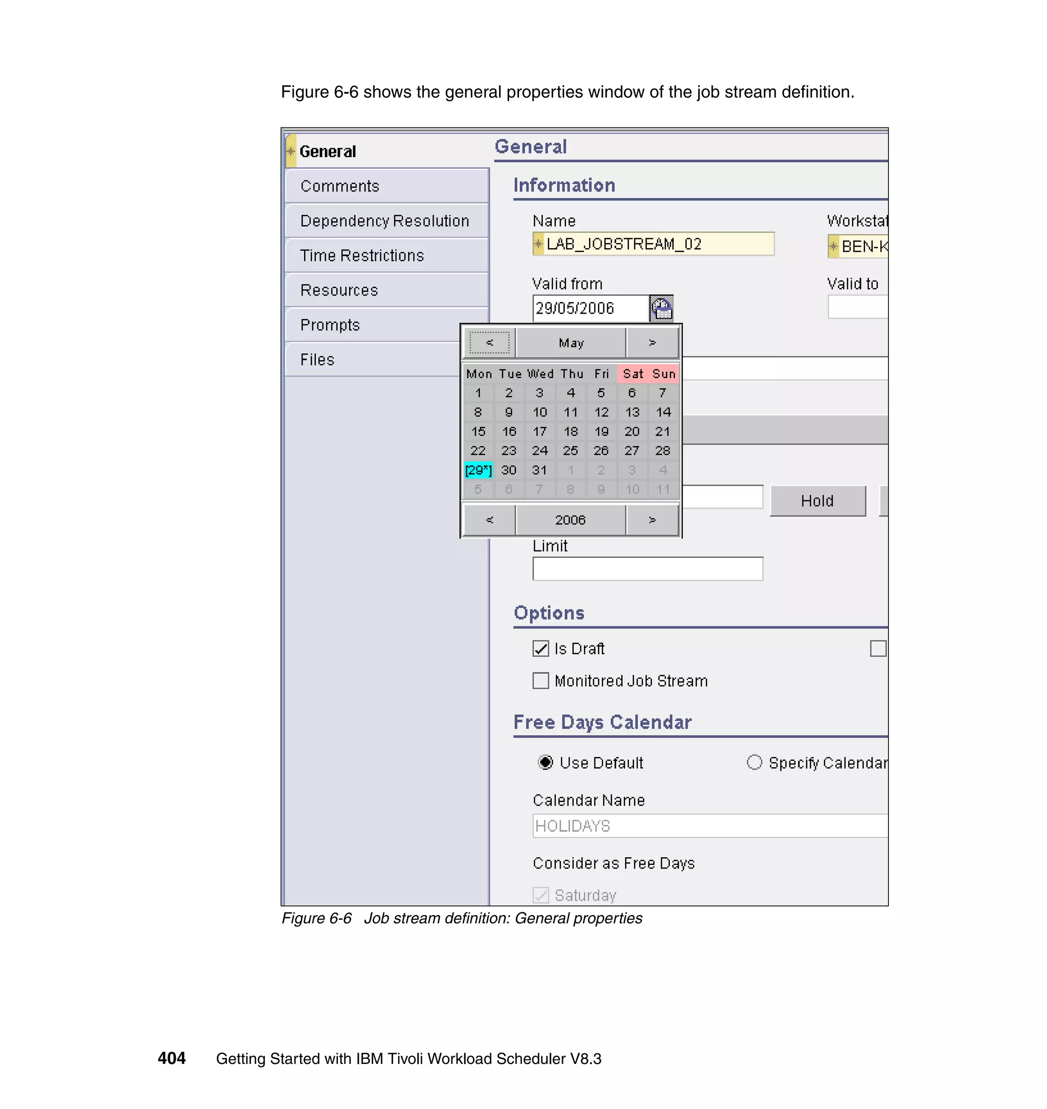 Figure 6-6 shows the general properties window of the job stream definition.




               Figure 6-6 Job stream definition: General properties




404   Getting Started with IBM Tivoli Workload Scheduler V8.3
 