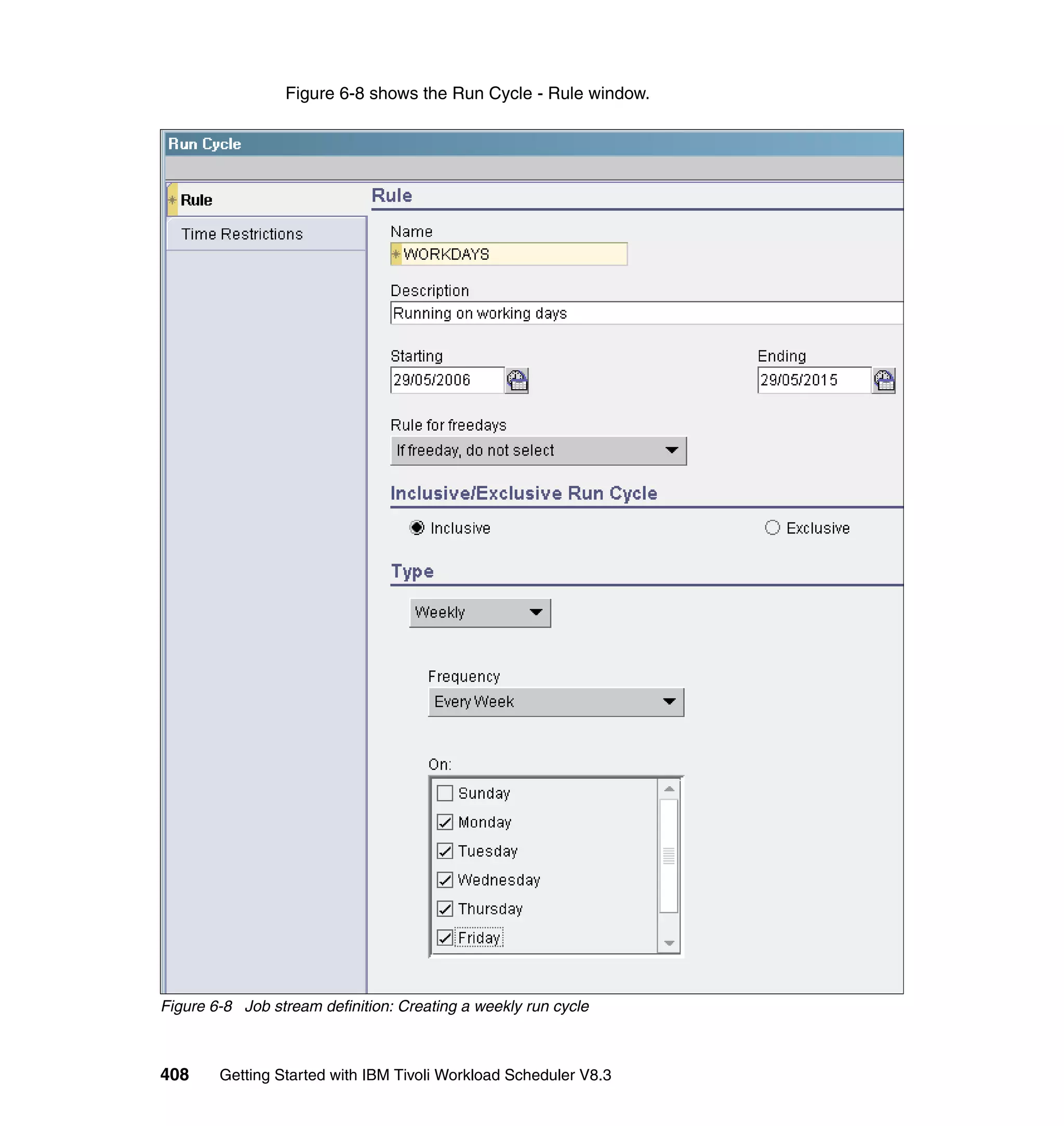 Figure 6-8 shows the Run Cycle - Rule window.




Figure 6-8 Job stream definition: Creating a weekly run cycle



408     Getting Started with IBM Tivoli Workload Scheduler V8.3
 
