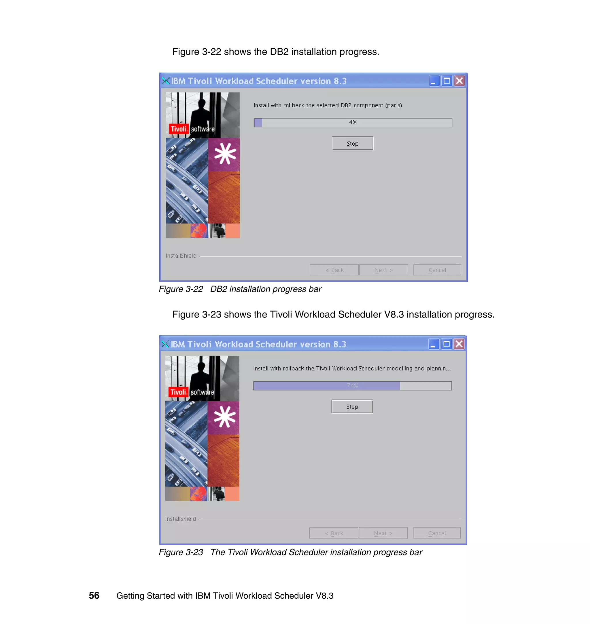 Figure 3-22 shows the DB2 installation progress.




               Figure 3-22 DB2 installation progress bar

                   Figure 3-23 shows the Tivoli Workload Scheduler V8.3 installation progress.




               Figure 3-23 The Tivoli Workload Scheduler installation progress bar




56   Getting Started with IBM Tivoli Workload Scheduler V8.3
 
