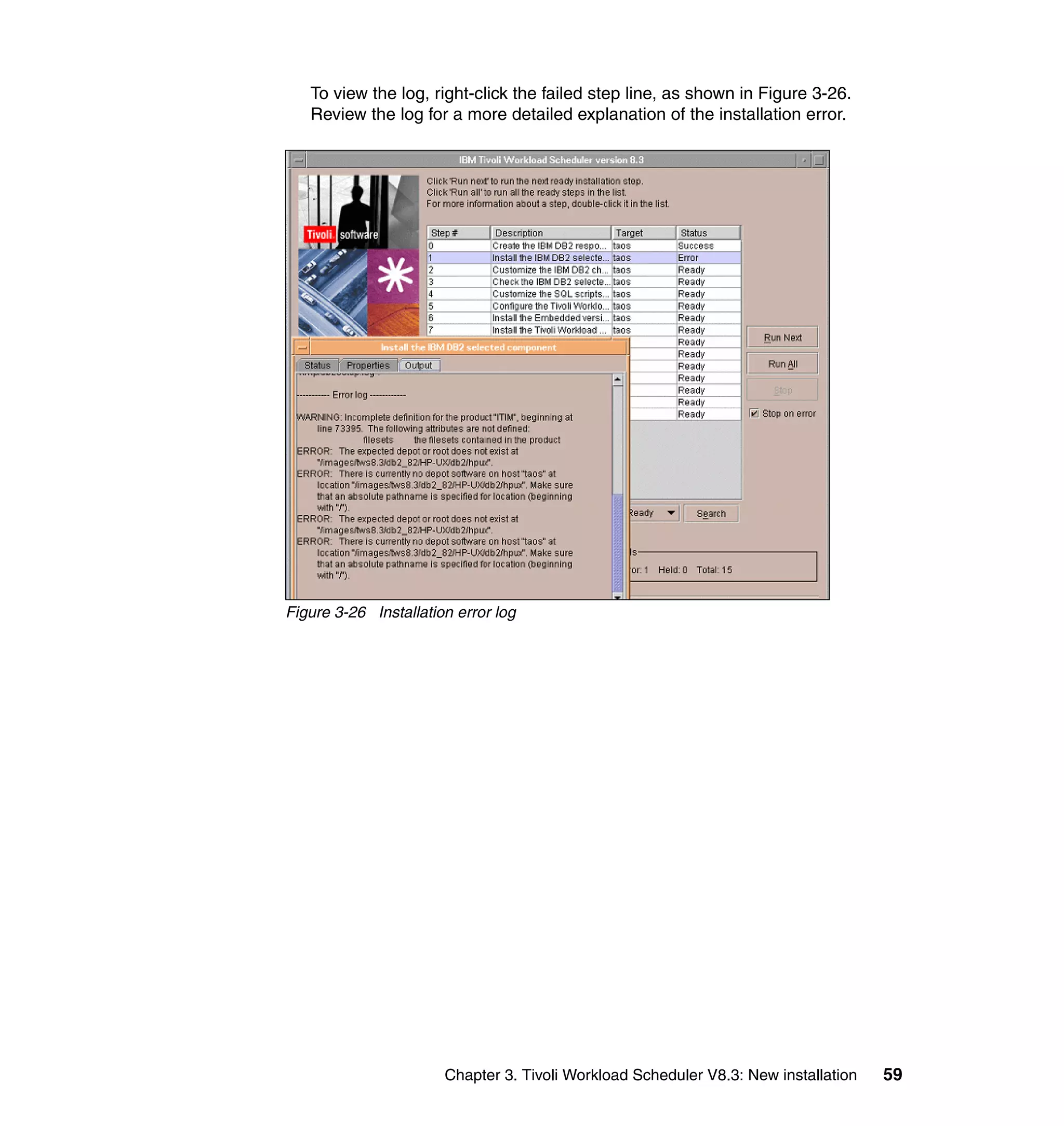 To view the log, right-click the failed step line, as shown in Figure 3-26.
   Review the log for a more detailed explanation of the installation error.




Figure 3-26 Installation error log




                       Chapter 3. Tivoli Workload Scheduler V8.3: New installation   59
 