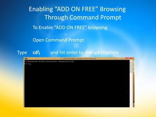 Enabling “ADD ON FREE” Browsing
            Through Command Prompt
        To Enable “ADD ON FREE” browsing

        Open Command Prompt

Type    cd    and hit enter to change Diectory
 