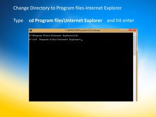 Change Directory to Program files-Internet Explorer

Type   cd Program filesInternet Explorer and hit enter
 