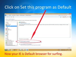 Click on Set this program as Default




Now your IE is Default browser for surfing.
 