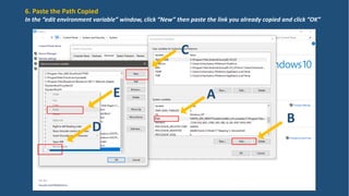 A
B
C
D
E
6. Paste the Path Copied
In the “edit environment variable” window, click “New” then paste the link you already copied and click “OK”
 
