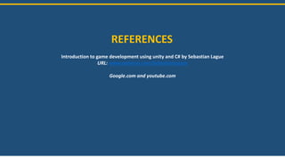 REFERENCES
Introduction to game development using unity and C# by Sebastian Lague
URL: www.patreon.com/SebastianLague
Google.com and youtube.com
 