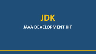 JDK
JAVA DEVELOPMENT KIT
 