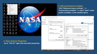 4. Open Systems Properties
Go to “This PC” right click and select properties.
5. Edit environment variables
Click “Advanced system settings” , >>
“environment variables” >> select “path” under
system variables; a new window opens.
 