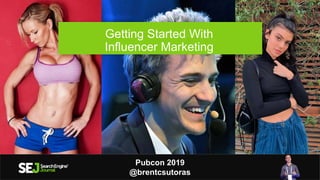 Getting Started With
Influencer Marketing
Brent Csutoras, LLC
brent@csutoras.com
Brentcsutoras.com
Pubcon 2019
@brentcsutoras
 
