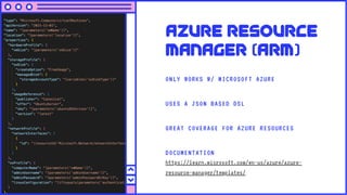 Azure Resource
Manager (Arm)
ONLY WORKS W/ MICROSOFT AZURE
USES A JSON BASED DSL
GREAT COVERAGE FOR AZURE RESOURCES
DOCUMENTATION
https://learn.microsoft.com/en-us/azure/azure-
resource-manager/templates/
 