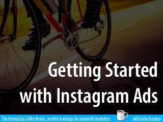 The Hump Day Coﬀee Break - weekly trainings for nonprofit marketers with John Haydon
Getting Started
with Instagram Ads
 
