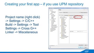 MRAA lib - https://github.com/intel-iot-devkit/mraa 
MRAA – random letters, doesn’t mean anything 
API documentation available - http://iotdk.intel.com/docs/master/mraa/ 
Examples directory 
Minimum code sample: 
mraa_gpio_context gpio; 
gpio = mraa_gpio_init(6); 
mraa_gpio_dir(gpio, MRAA_GPIO_IN); 
for (;;) { 
fprintf(stdout, "Gpio is %dn", mraa_gpio_read(gpio)); 
sleep(1); 
} 
mraa_gpio_close(gpio); 
 