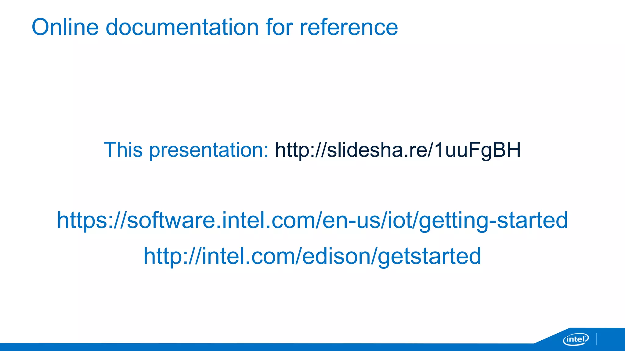 Online documentation for reference 
This presentation: http://slidesha.re/1uuFgBH 
https://software.intel.com/en-us/iot/getting-started 
http://intel.com/edison/getstarted 
 