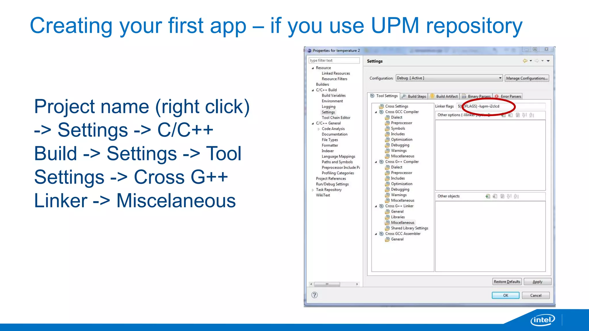 Creating your first app – if you use UPM repository 
Project name (right click) 
-> Settings -> C/C++ 
Build -> Settings -> Tool 
Settings -> Cross G++ 
Linker -> Miscelaneous 
 