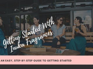 Getting
Started
With
Inuka
Fragrances
AN EASY, STEP-BY-STEP GUIDE TO GETTING STARTED
 
