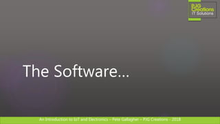 An Introduction to IoT and Electronics – Pete Gallagher – PJG Creations - 2018An Introduction to IoT and Electronics – Pete Gallagher – PJG Creations - 2018
The Software…
 