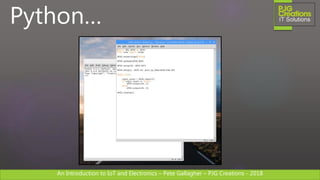 An Introduction to IoT and Electronics – Pete Gallagher – PJG Creations - 2018An Introduction to IoT and Electronics – Pete Gallagher – PJG Creations - 2018
Python…
 