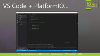 An Introduction to IoT and Electronics – Pete Gallagher – PJG Creations - 2018An Introduction to IoT and Electronics – Pete Gallagher – PJG Creations - 2018
VS Code + PlatformIO…
 