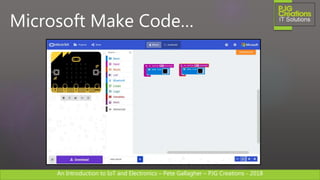 An Introduction to IoT and Electronics – Pete Gallagher – PJG Creations - 2018An Introduction to IoT and Electronics – Pete Gallagher – PJG Creations - 2018
Microsoft Make Code…
 