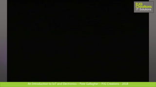 An Introduction to IoT and Electronics – Pete Gallagher – PJG Creations - 2018An Introduction to IoT and Electronics – Pete Gallagher – PJG Creations - 2018
 