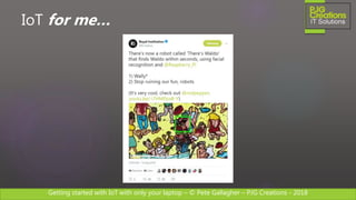 Getting started with IoT with only your laptop – © Pete Gallagher – PJG Creations - 2018
IoT for me…
 