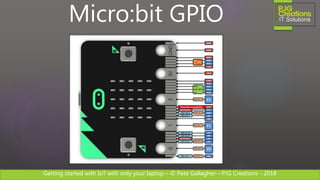 Getting started with IoT with only your laptop – © Pete Gallagher – PJG Creations - 2018
Micro:bit GPIO
 